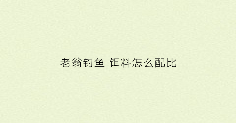 老翁钓鱼 饵料怎么配比
